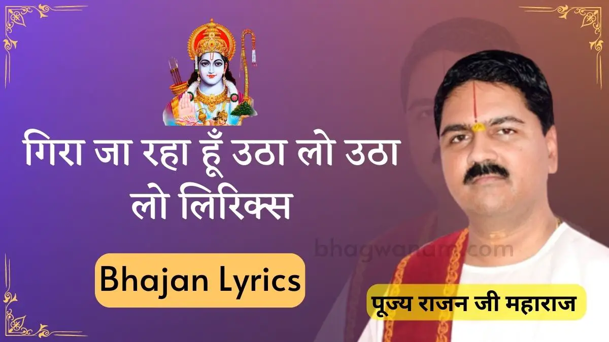 गिरा जा रहा हूँ उठा लो उठा लो लिरिक्स rajan ji maharaj bhajan lyrics