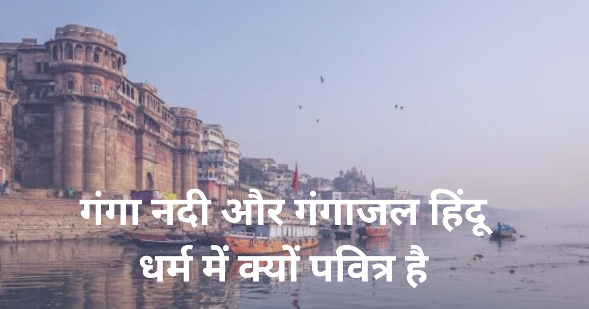 गंगा नदी और गंगाजल हिंदू धर्म में क्यों पवित्र है | Ganga Nadi Kyun Pavitra Hai.