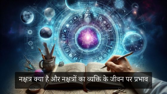 नक्षत्र क्या है और नक्षत्रों का व्यक्ति के जीवन पर प्रभाव (Nakshatra Name and Meaning)