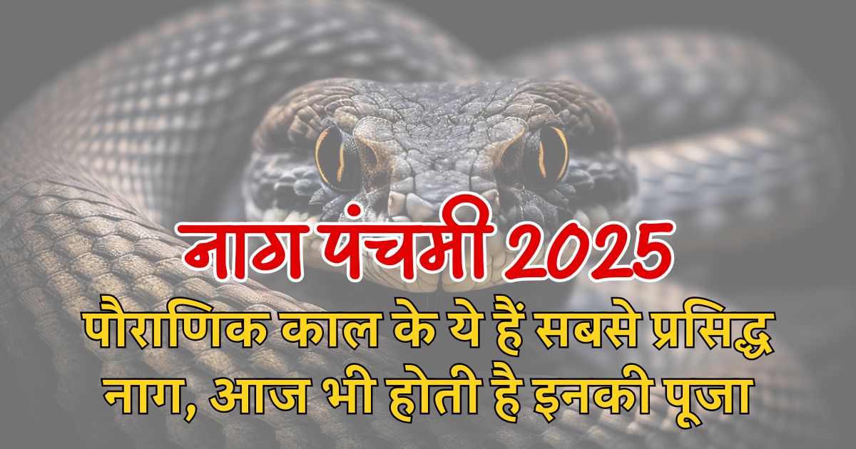 Nag panchami 2025: पौराणिक काल के ये हैं सबसे प्रसिद्ध नाग, आज भी होती है इनकी पूजा