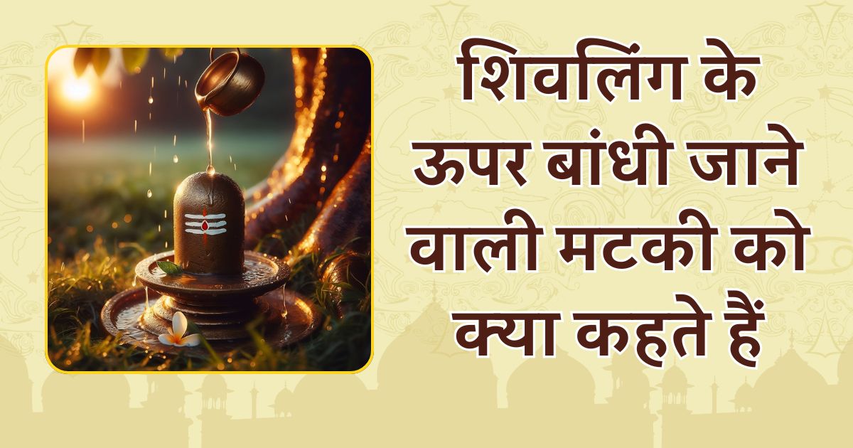शिवलिंग के ऊपर बांधी जाने वाली मटकी को क्या कहते हैं, इसे क्यों बांधते हैं
