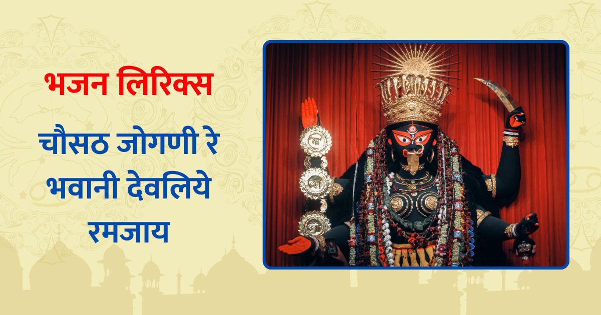 चौसठ जोगणी रे भवानी देवलिये रमजाय भजन लिरिक्स | Chausth Jogani re bhavaani devaliye ramajaay lyrics