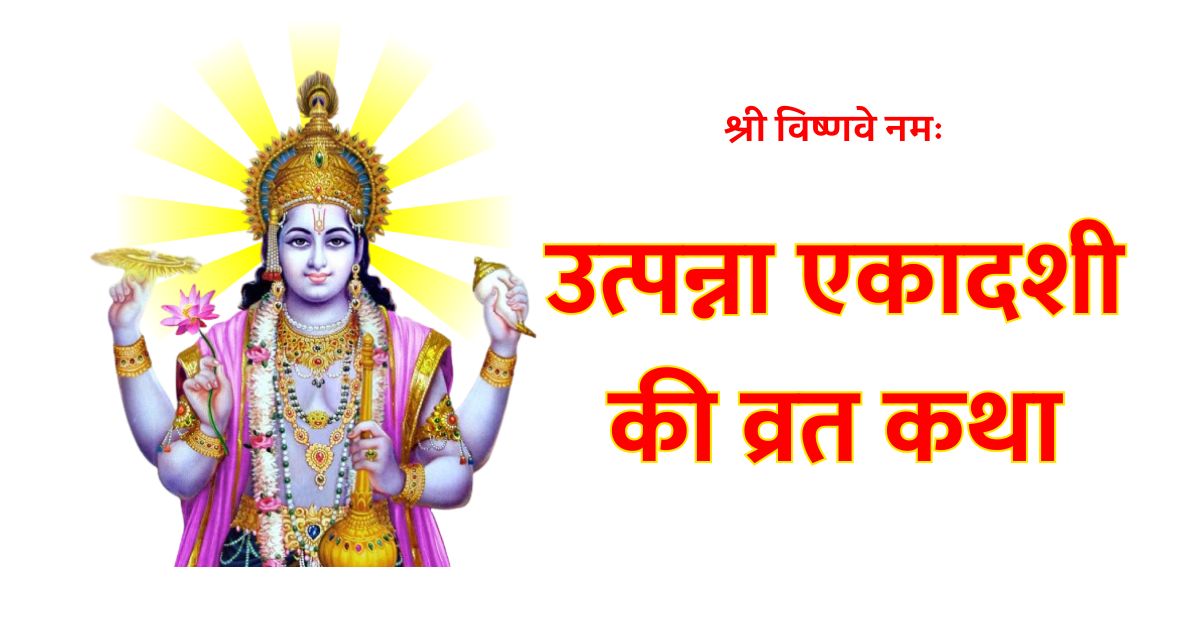 उत्पन्ना एकादशी की व्रत कथा Utpanna Ekadashi Vrat Katha उत्पन्ना एकादशी का महत्त्व