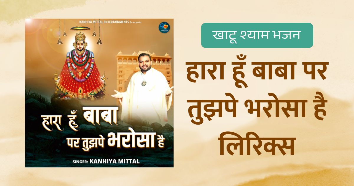 हारा हूँ बाबा पर तुझपे भरोसा है लिरिक्स | कन्हैया मित्तल खाटू भजन Hara Hu Baba Par Tujhpe Bharosa Hai Lyrics