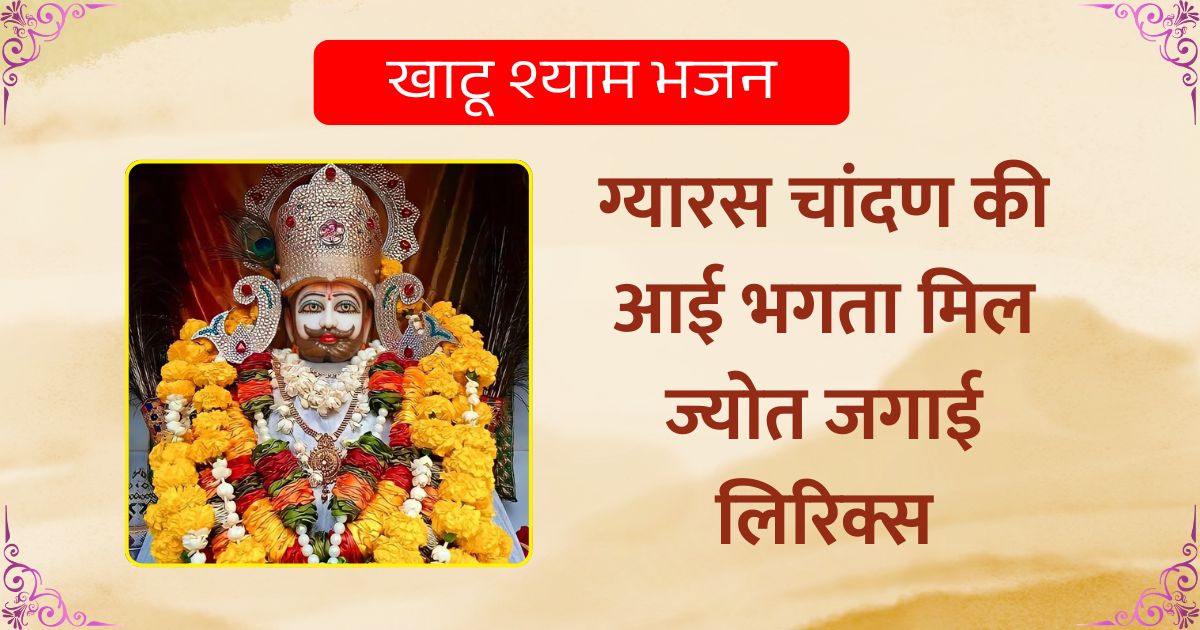 ग्यारस चांदण की आई भगता मिल ज्योत जगाई लिरिक्स खाटू श्याम भजन Gyaaras Chaanan Kee Aayee Bhagata Mil Jyot Jagaee Lyrics