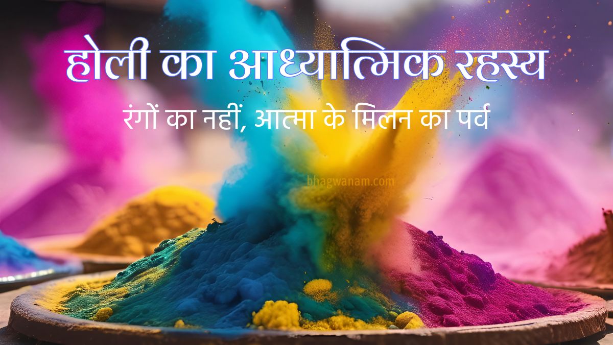होली का आध्यात्मिक रहस्य - रंगों का नहीं, आत्मा के मिलन का पर्व